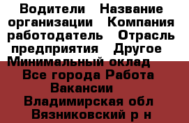 Водители › Название организации ­ Компания-работодатель › Отрасль предприятия ­ Другое › Минимальный оклад ­ 1 - Все города Работа » Вакансии   . Владимирская обл.,Вязниковский р-н